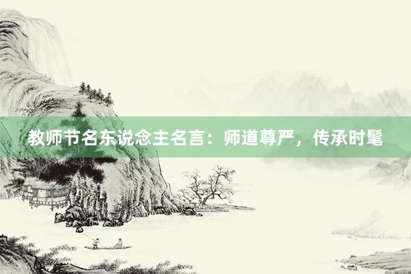 教师节名东说念主名言:师道尊严,传承时髦